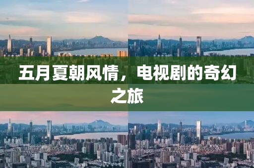 五月夏朝风情，电视剧的奇幻之旅