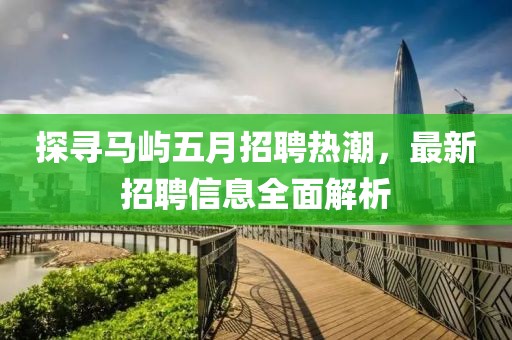 探寻马屿五月招聘热潮，最新招聘信息全面解析