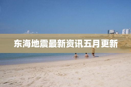 东海地震最新资讯五月更新