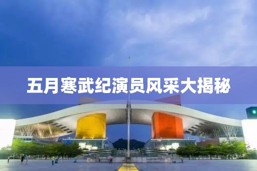 五月寒武纪演员风采大揭秘