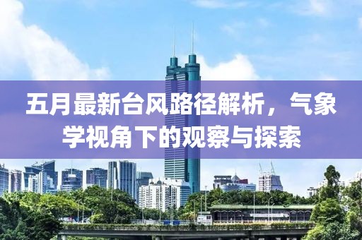 五月最新台风路径解析，气象学视角下的观察与探索