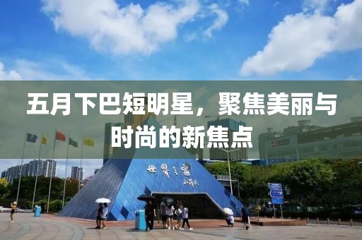 五月下巴短明星，聚焦美丽与时尚的新焦点