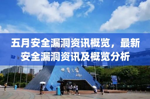 五月安全漏洞资讯概览，最新安全漏洞资讯及概览分析