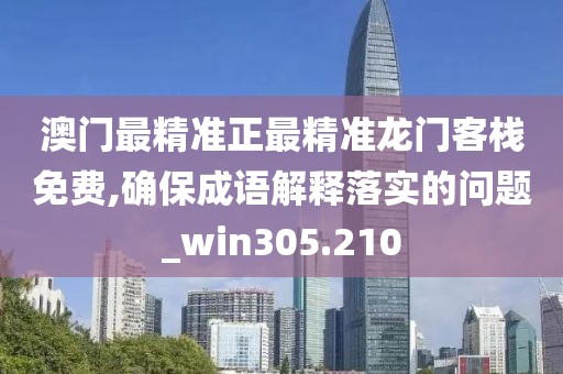 澳门最精准正最精准龙门客栈免费,确保成语解释落实的问题_win305.210