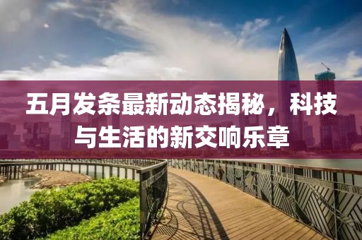 五月发条最新动态揭秘，科技与生活的新交响乐章