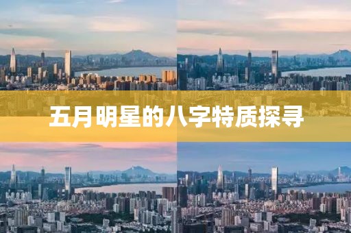 五月明星的八字特质探寻