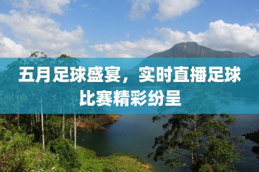 五月足球盛宴，实时直播足球比赛精彩纷呈