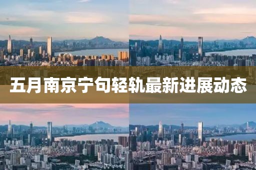 五月南京宁句轻轨最新进展动态