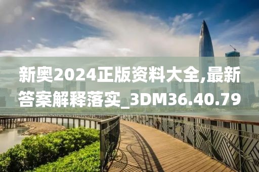 新奥2024正版资料大全,最新答案解释落实_3DM36.40.79