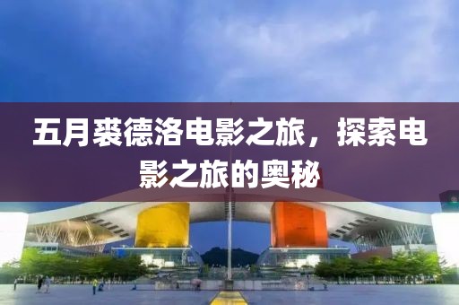 五月裘德洛电影之旅，探索电影之旅的奥秘