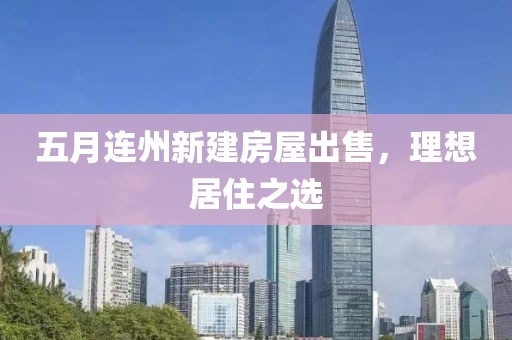 五月连州新建房屋出售，理想居住之选