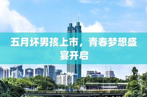 五月坏男孩上市，青春梦想盛宴开启