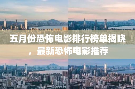 五月份恐怖电影排行榜单揭晓，最新恐怖电影推荐