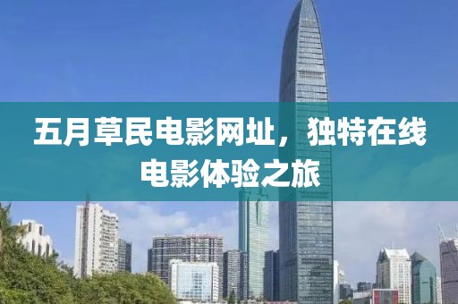 五月草民电影网址，独特在线电影体验之旅