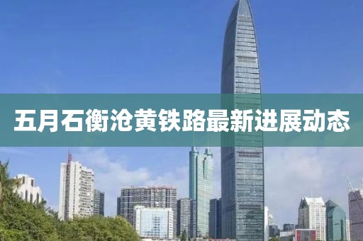 五月石衡沧黄铁路最新进展动态