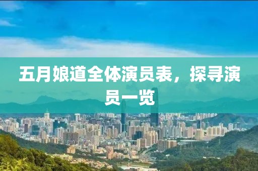 五月娘道全体演员表，探寻演员一览