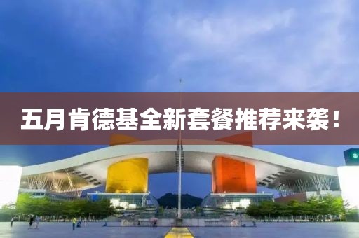 五月肯德基全新套餐推荐来袭！