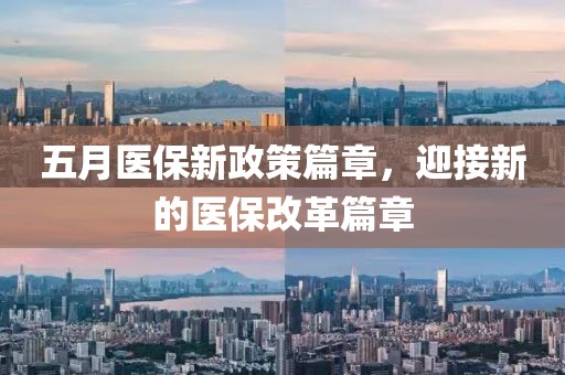五月医保新政策篇章，迎接新的医保改革篇章