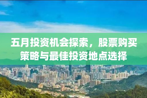 五月投资机会探索，股票购买策略与最佳投资地点选择