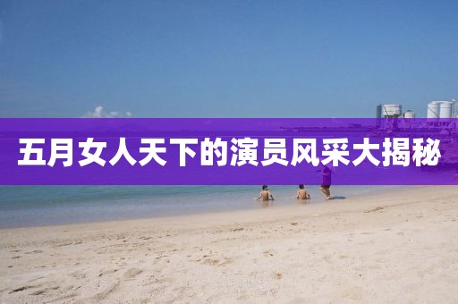 五月女人天下的演员风采大揭秘