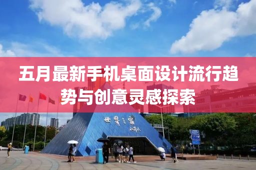 五月最新手机桌面设计流行趋势与创意灵感探索