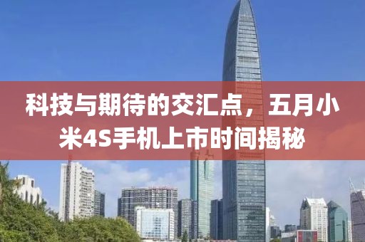 科技与期待的交汇点，五月小米4S手机上市时间揭秘