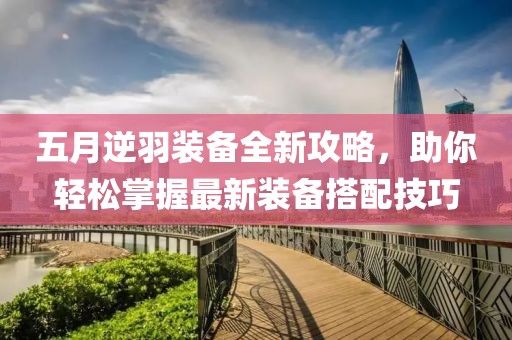 五月逆羽装备全新攻略，助你轻松掌握最新装备搭配技巧