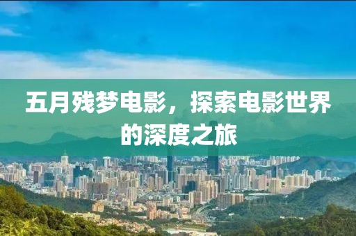 五月残梦电影，探索电影世界的深度之旅