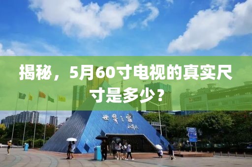 揭秘，5月60寸电视的真实尺寸是多少？