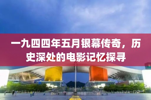 一九四四年五月银幕传奇，历史深处的电影记忆探寻