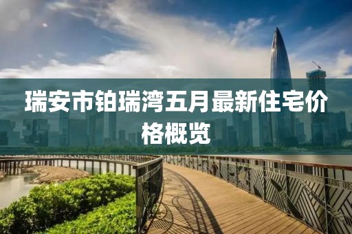 瑞安市铂瑞湾五月最新住宅价格概览