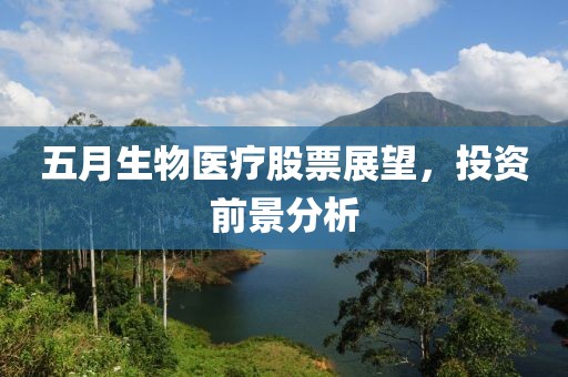 五月生物医疗股票展望，投资前景分析