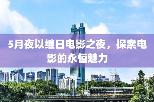 5月夜以继日电影之夜，探索电影的永恒魅力