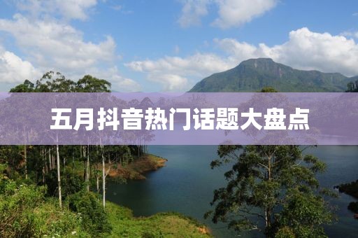 五月抖音热门话题大盘点