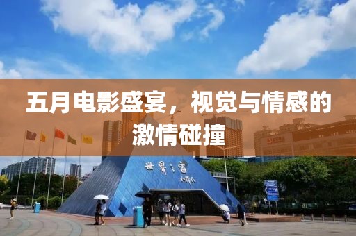五月电影盛宴，视觉与情感的激情碰撞
