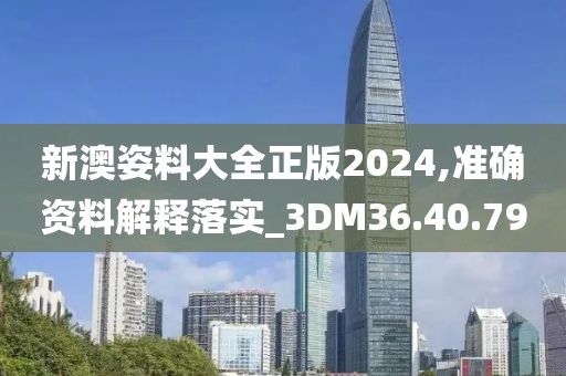 新澳姿料大全正版2024,准确资料解释落实_3DM36.40.79