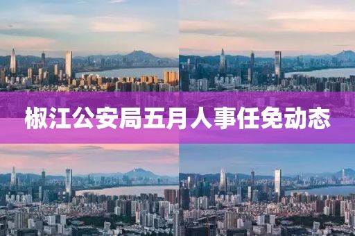 椒江公安局五月人事任免动态