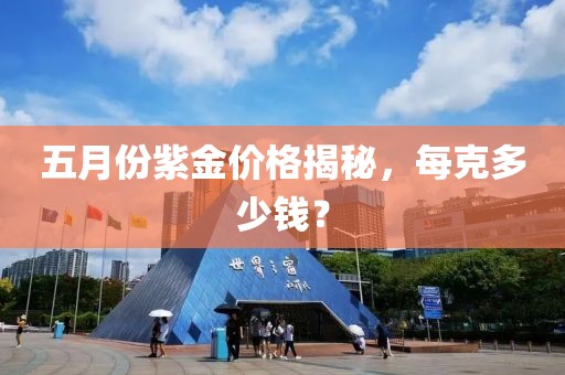 五月份紫金价格揭秘，每克多少钱？