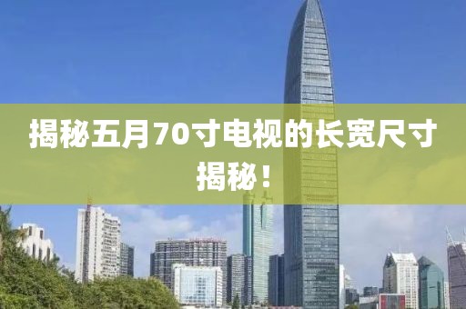 揭秘五月70寸电视的长宽尺寸揭秘！