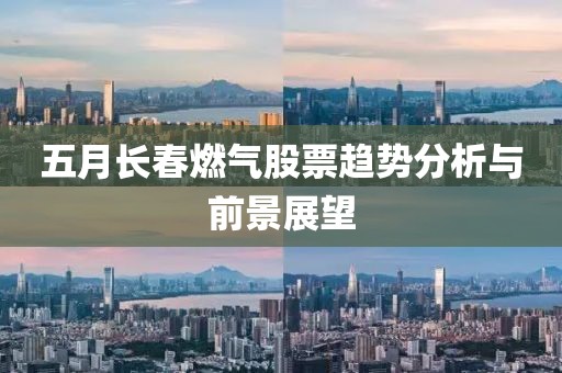 五月长春燃气股票趋势分析与前景展望