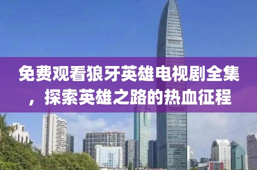 免费观看狼牙英雄电视剧全集，探索英雄之路的热血征程