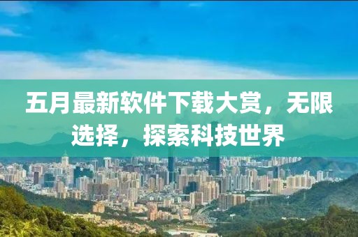 五月最新软件下载大赏，无限选择，探索科技世界