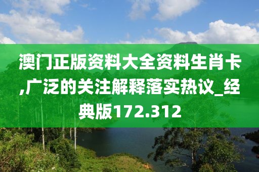 澳门正版资料大全资料生肖卡,广泛的关注解释落实热议_经典版172.312