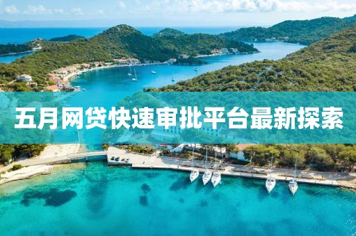 五月网贷快速审批平台最新探索