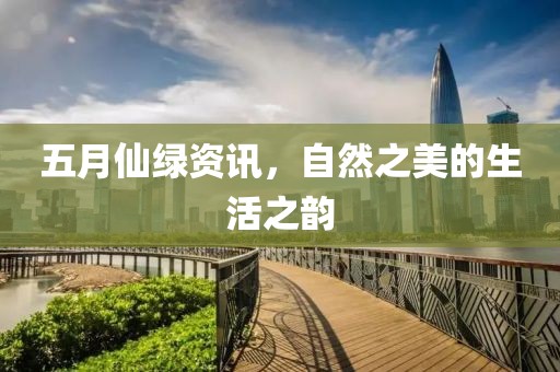 五月仙绿资讯，自然之美的生活之韵