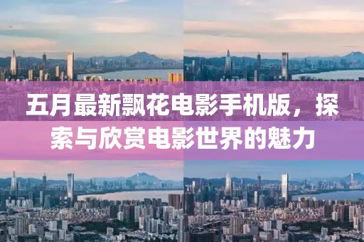 五月最新飘花电影手机版，探索与欣赏电影世界的魅力