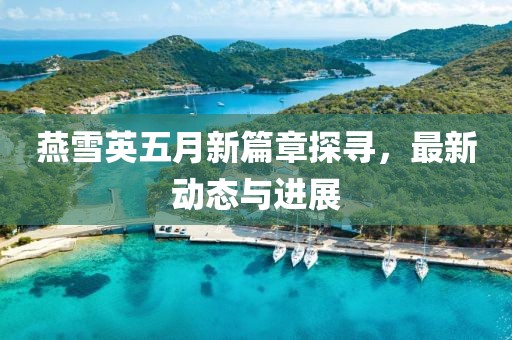 燕雪英五月新篇章探寻，最新动态与进展