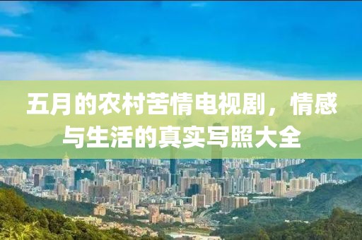 五月的农村苦情电视剧，情感与生活的真实写照大全