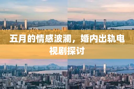 五月的情感波澜，婚内出轨电视剧探讨