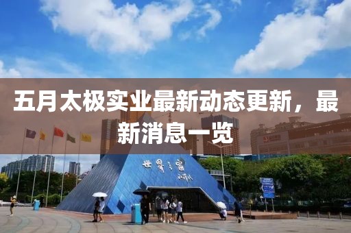 五月太极实业最新动态更新，最新消息一览